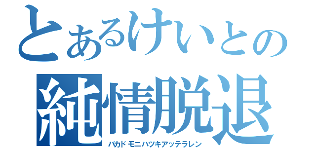 とあるけいとの純情脱退（バカドモニハツキアッテラレン）