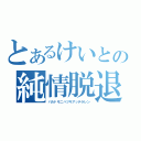 とあるけいとの純情脱退（バカドモニハツキアッテラレン）