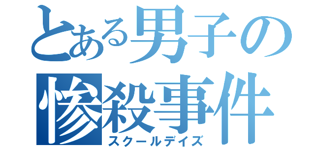 とある男子の惨殺事件（スクールデイズ）