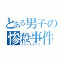 とある男子の惨殺事件（スクールデイズ）