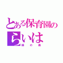 とある保育園のらいは（緑の森）