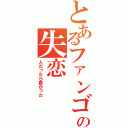 とあるファンゴの失恋（人だったら良かった）