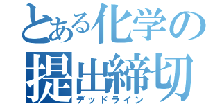 とある化学の提出締切（デッドライン）