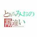 とあるみおの勘違い（フフフフフフフフフ）