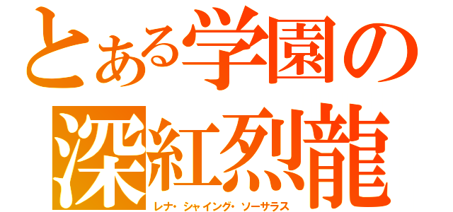 とある学園の深紅烈龍（レナ・シャイング・ソーサラス）