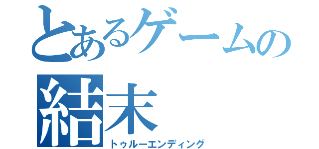 とあるゲームの結末（トゥルーエンディング）