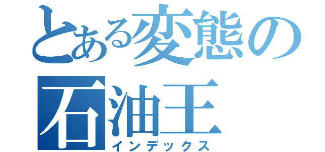 とある変態の石油王（インデックス）