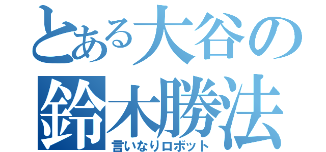 とある大谷の鈴木勝法（言いなりロボット）