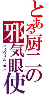 とある厨二の邪気眼使（イーヴィル・アイ）