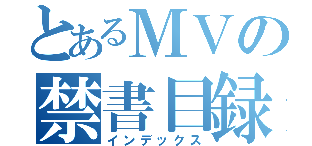 とあるＭＶの禁書目録（インデックス）