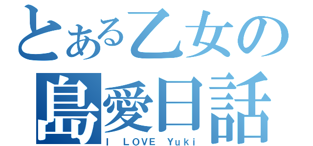 とある乙女の島愛日話（Ｉ　ＬＯＶＥ　Ｙｕｋｉ）