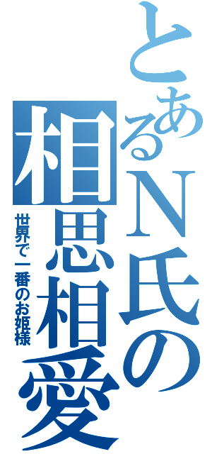 とあるＮ氏の相思相愛（世界で一番のお姫様）