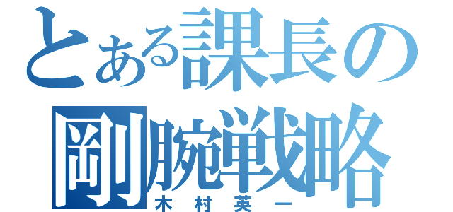 とある課長の剛腕戦略（木村英一）