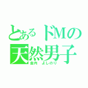 とあるドＭの天然男子（金内　よしのり）