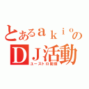 とあるａｋｉｏのＤＪ活動（ユーストロ配信）