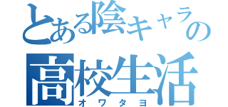 とある陰キャラの高校生活（オワタヨ）