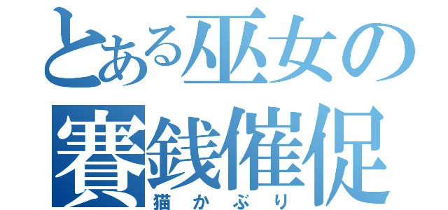 とある巫女の賽銭催促（猫かぶり）