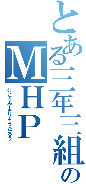 とある三年三組のＭＨＰ（むこうやまりょうたろう）