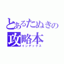 とあるたぬきの攻略本（インデックス）