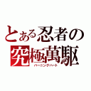 とある忍者の究極萬駆（ バーニングハート）