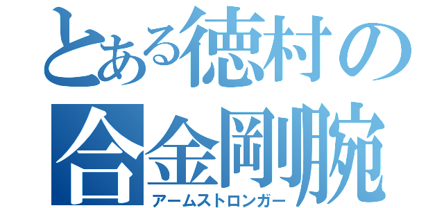 とある徳村の合金剛腕（アームストロンガー）