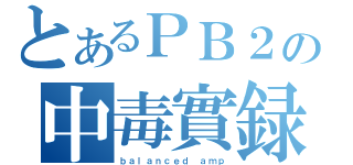 とあるＰＢ２の中毒實録（ｂａｌａｎｃｅｄ ａｍｐ）