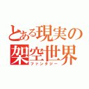 とある現実の架空世界（ファンタジー）