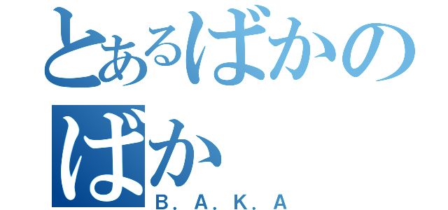 とあるばかのばか（Ｂ．Ａ．Ｋ．Ａ）