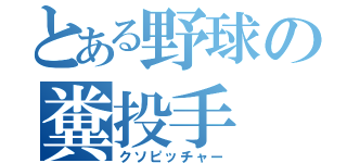 とある野球の糞投手（クソピッチャー）