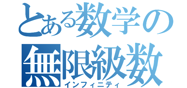 とある数学の無限級数（インフィニティ）