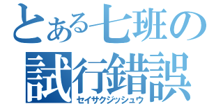 とある七班の試行錯誤（セイサクジッシュウ）