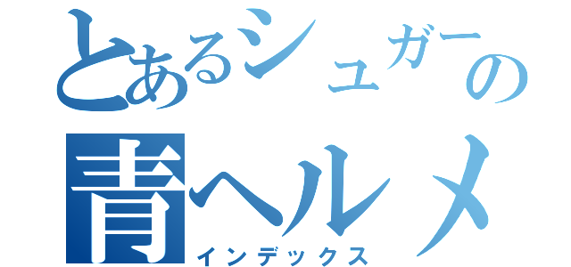 とあるシュガーのの青ヘルメット（インデックス）