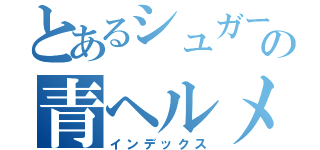 とあるシュガーのの青ヘルメット（インデックス）