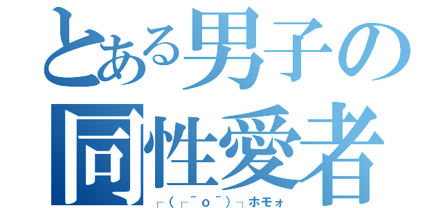 とある男子の同性愛者（┌（┌＾ｏ＾）┐ホモォ）