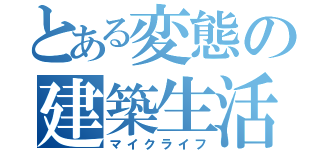 とある変態の建築生活（マイクライフ）