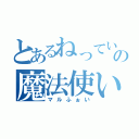 とあるねっていの魔法使い（マルふぉい）