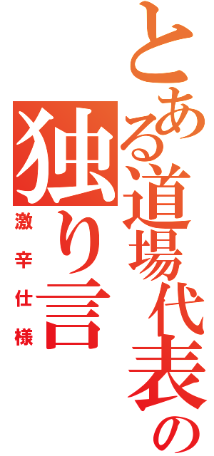 とある道場代表の独り言（激辛仕様）