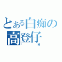 とある白痴の高登仔（戇鳩）