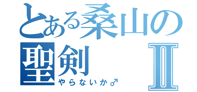 とある桑山の聖剣Ⅱ（やらないか♂）