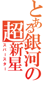 とある銀河の超新星（スパースター）