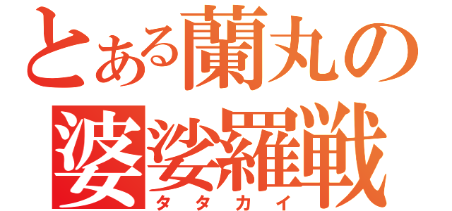 とある蘭丸の婆娑羅戦（タタカイ）