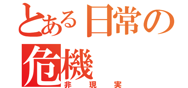 とある日常の危機（非現実）