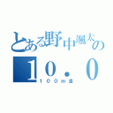 とある野中颯太の１０．０１（１００ｍ走）