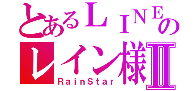 とあるＬＩＮＥのレイン様Ⅱ（ＲａｉｎＳｔａｒ）