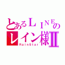 とあるＬＩＮＥのレイン様Ⅱ（ＲａｉｎＳｔａｒ）