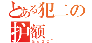 とある犯二の护额（ＧｏＧＯ~！）