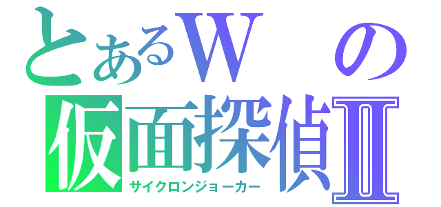 とあるＷの仮面探偵Ⅱ（サイクロンジョーカー）