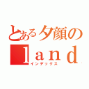 とある夕顔のｌａｎｄｓｃａｐｅ（インデックス）