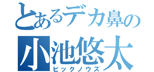 とあるデカ鼻の小池悠太（ビックノウズ）