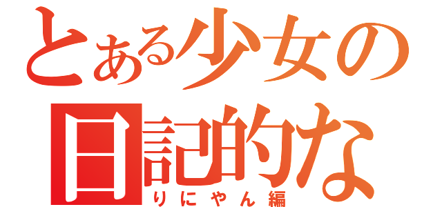 とある少女の日記的なの（りにやん編）